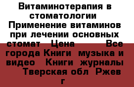 Витаминотерапия в стоматологии  Применение витаминов при лечении основных стомат › Цена ­ 257 - Все города Книги, музыка и видео » Книги, журналы   . Тверская обл.,Ржев г.